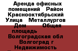 Аренда офисных помещений › Район ­ Краснооктябрьский › Улица ­ Металлургов › Дом ­ 23 › Общая площадь ­ 12-15-35 - Волгоградская обл., Волгоград г. Недвижимость » Помещения аренда   